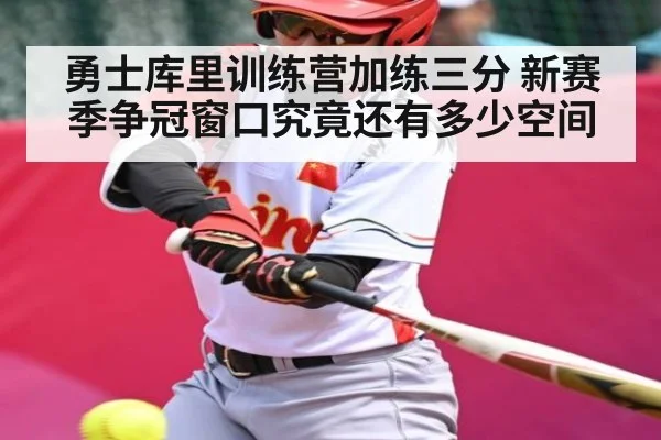 勇士库里训练营加练三分 新赛季争冠窗口究竟还有多少空间