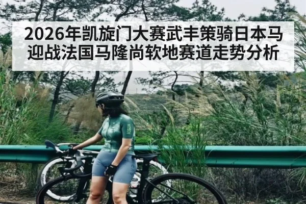 2026年凯旋门大赛武丰策骑日本马迎战法国马隆尚软地赛道走势分析